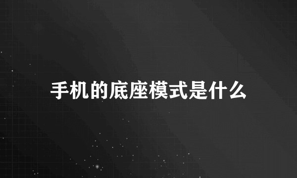 手机的底座模式是什么