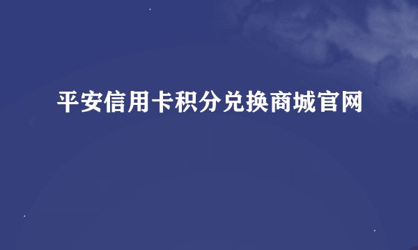 平安信用卡积分兑换商城官网