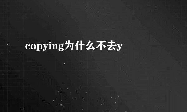 copying为什么不去y