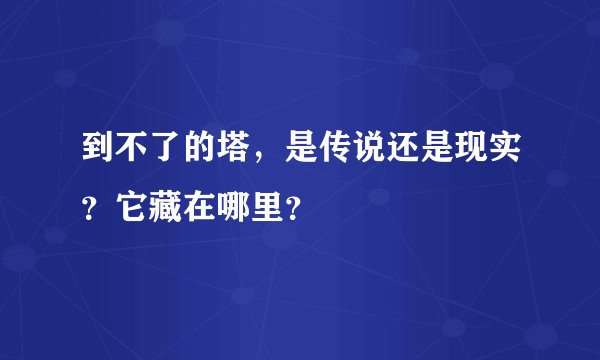 到不了的塔，是传说还是现实？它藏在哪里？