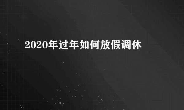 2020年过年如何放假调休