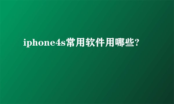 iphone4s常用软件用哪些?