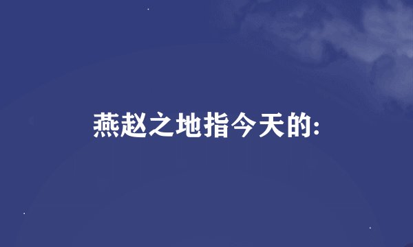 燕赵之地指今天的: