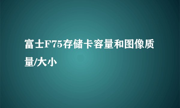 富士F75存储卡容量和图像质量/大小