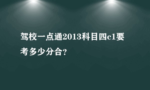 驾校一点通2013科目四c1要考多少分合？