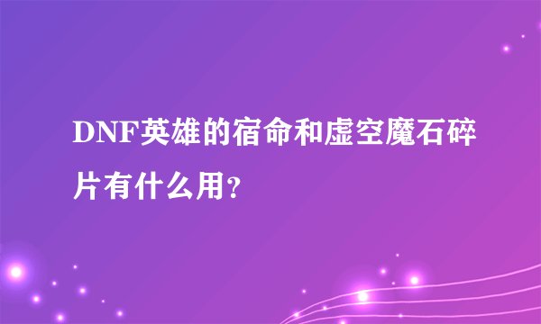 DNF英雄的宿命和虚空魔石碎片有什么用？