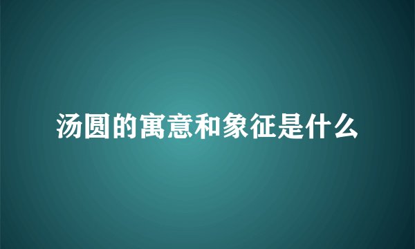 汤圆的寓意和象征是什么