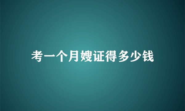考一个月嫂证得多少钱