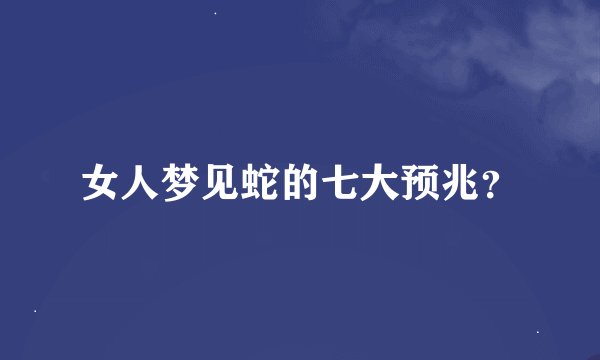 女人梦见蛇的七大预兆？