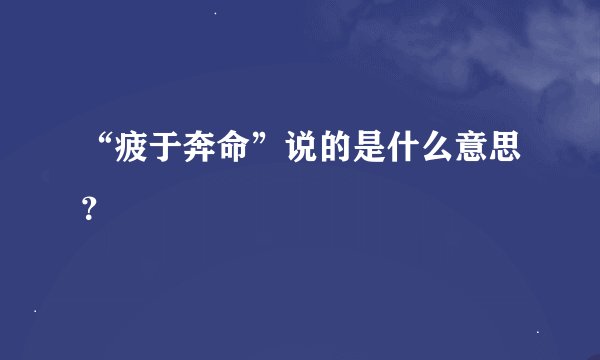 “疲于奔命”说的是什么意思？