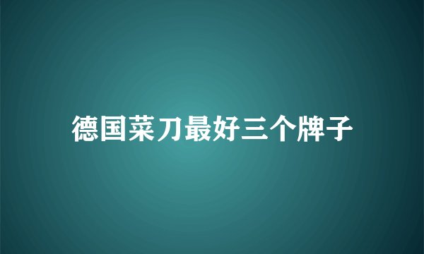 德国菜刀最好三个牌子