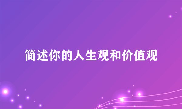简述你的人生观和价值观