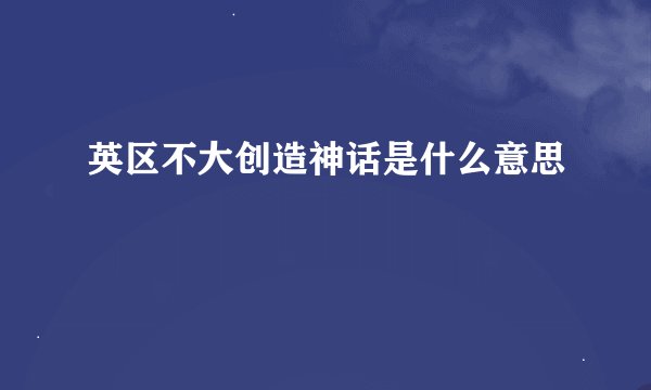 英区不大创造神话是什么意思