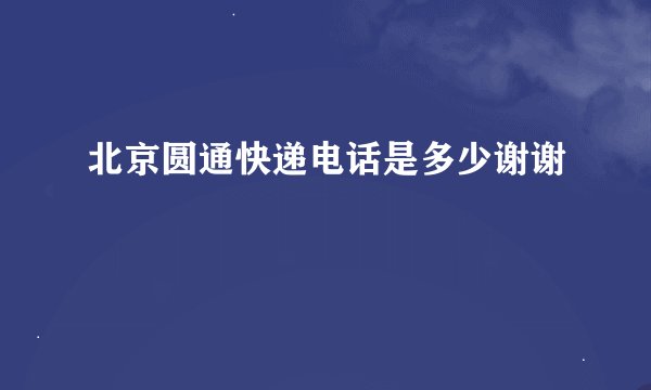 北京圆通快递电话是多少谢谢