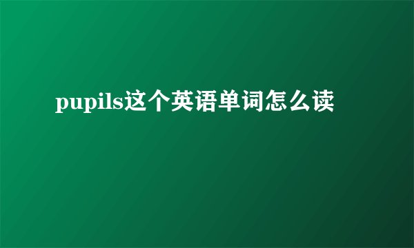 pupils这个英语单词怎么读