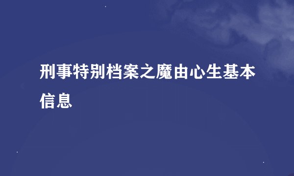刑事特别档案之魔由心生基本信息