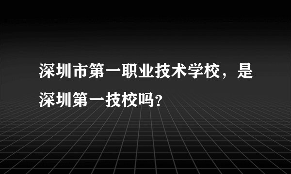 深圳市第一职业技术学校，是深圳第一技校吗？