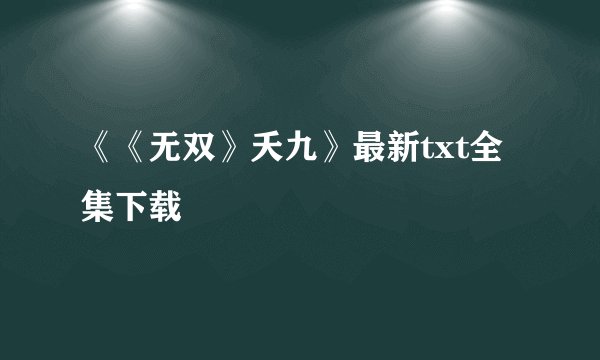 《《无双》夭九》最新txt全集下载