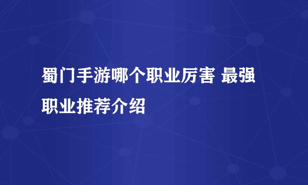 蜀门手游哪个职业厉害 最强职业推荐介绍