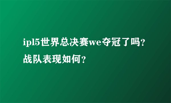 ipl5世界总决赛we夺冠了吗?战队表现如何?