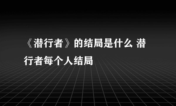 《潜行者》的结局是什么 潜行者每个人结局