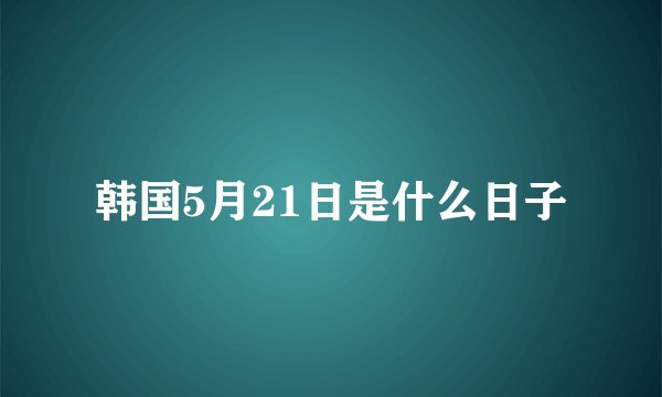 韩国5月21日是什么日子