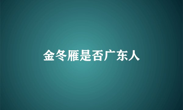 金冬雁是否广东人