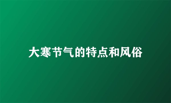 大寒节气的特点和风俗