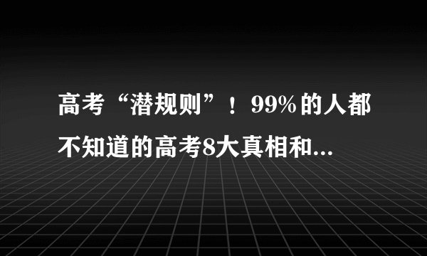 高考“潜规则”！99%的人都不知道的高考8大真相和4大内幕！