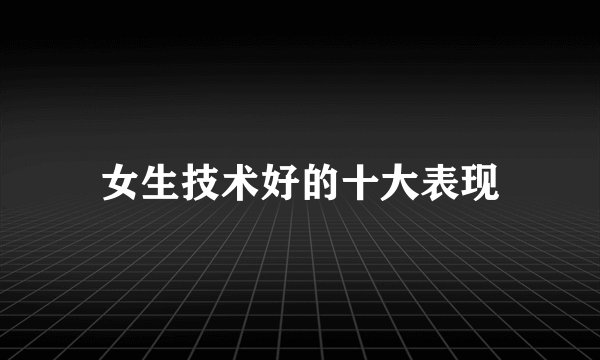 女生技术好的十大表现
