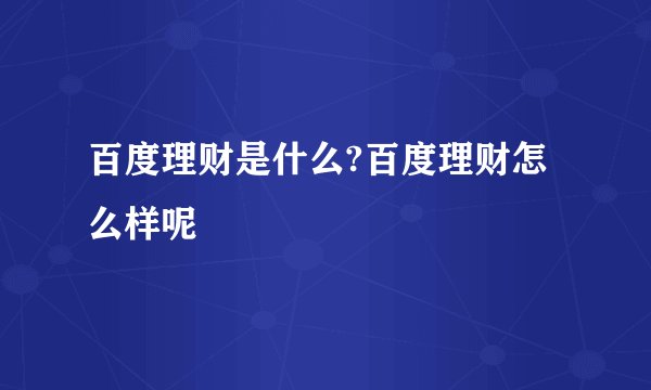 百度理财是什么?百度理财怎么样呢