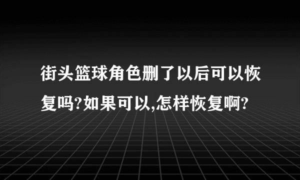 街头篮球角色删了以后可以恢复吗?如果可以,怎样恢复啊?