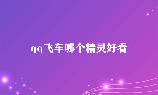 qq飞车哪个精灵好看