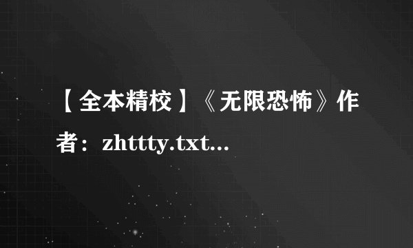 【全本精校】《无限恐怖》作者:zhttty.txt最新章节/全集txt免费下载