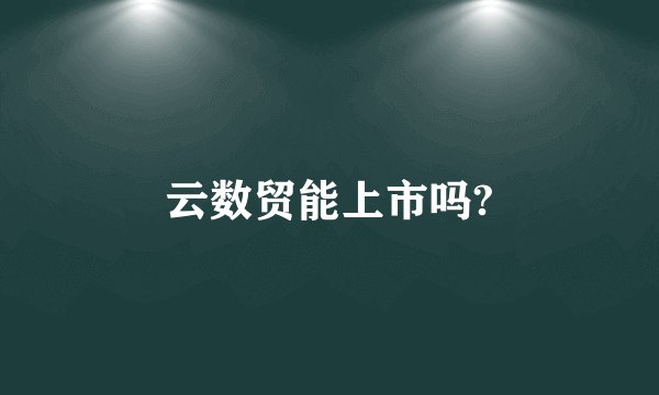 云数贸能上市吗?