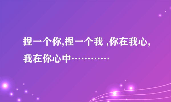 捏一个你,捏一个我 ,你在我心,我在你心中…………