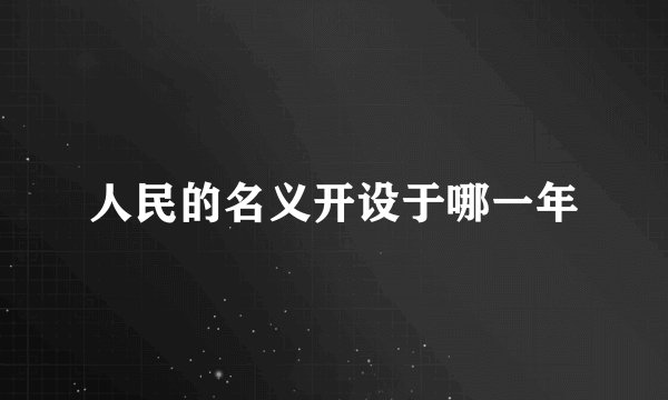 人民的名义开设于哪一年