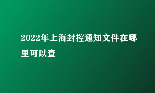 2022年上海封控通知文件在哪里可以查