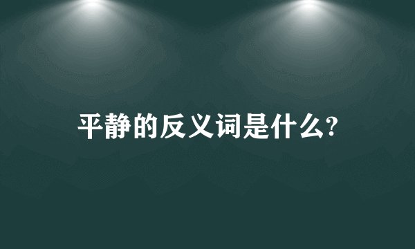 平静的反义词是什么?