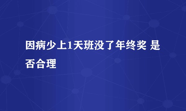 因病少上1天班没了年终奖 是否合理