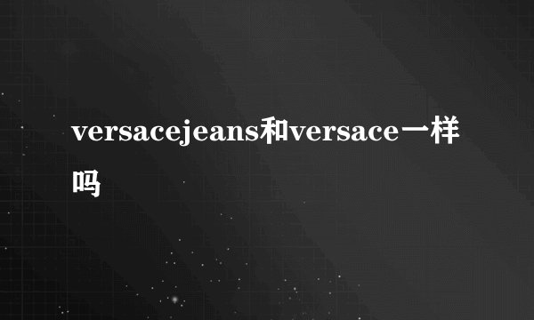 versacejeans和versace一样吗