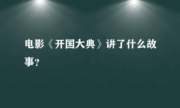 电影《开国大典》讲了什么故事？