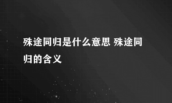 殊途同归是什么意思 殊途同归的含义