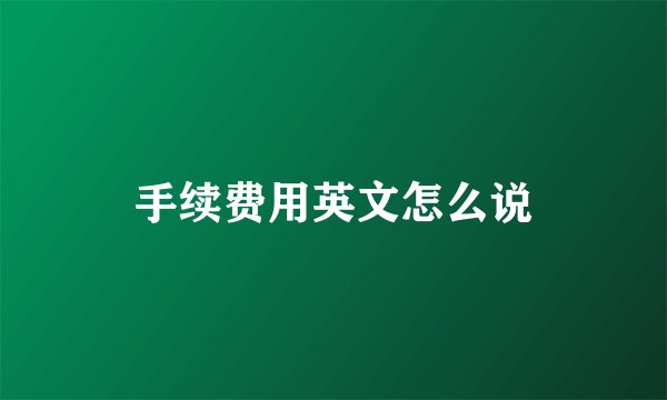 手续费用英文怎么说