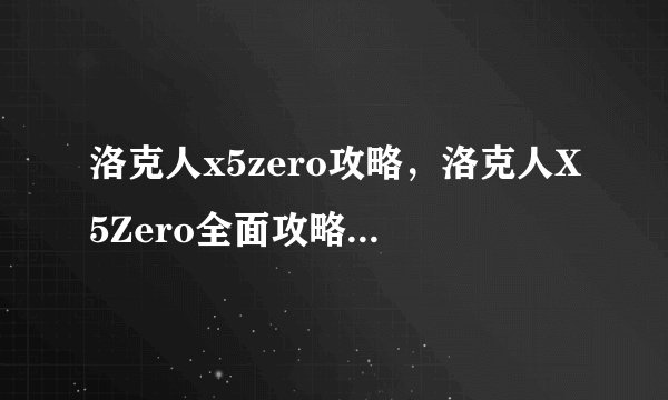 洛克人x5zero攻略，洛克人X5Zero全面攻略，享受顶级游戏体验！