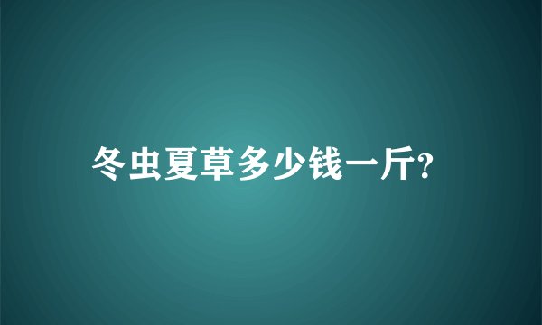 冬虫夏草多少钱一斤？