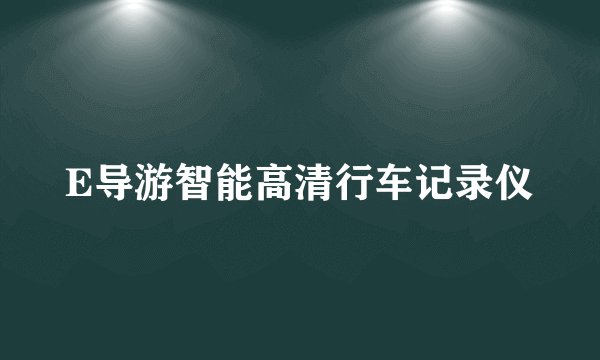 E导游智能高清行车记录仪