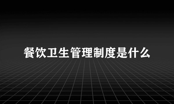 餐饮卫生管理制度是什么