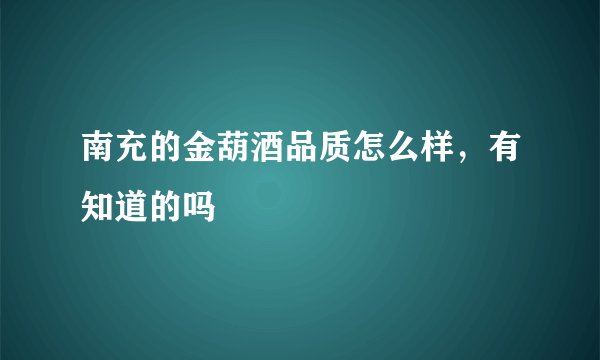 南充的金葫酒品质怎么样，有知道的吗