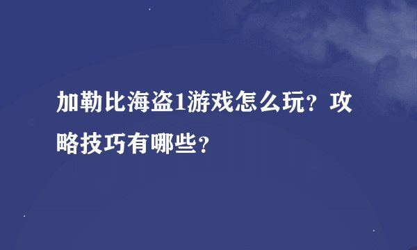 加勒比海盗1游戏怎么玩？攻略技巧有哪些？